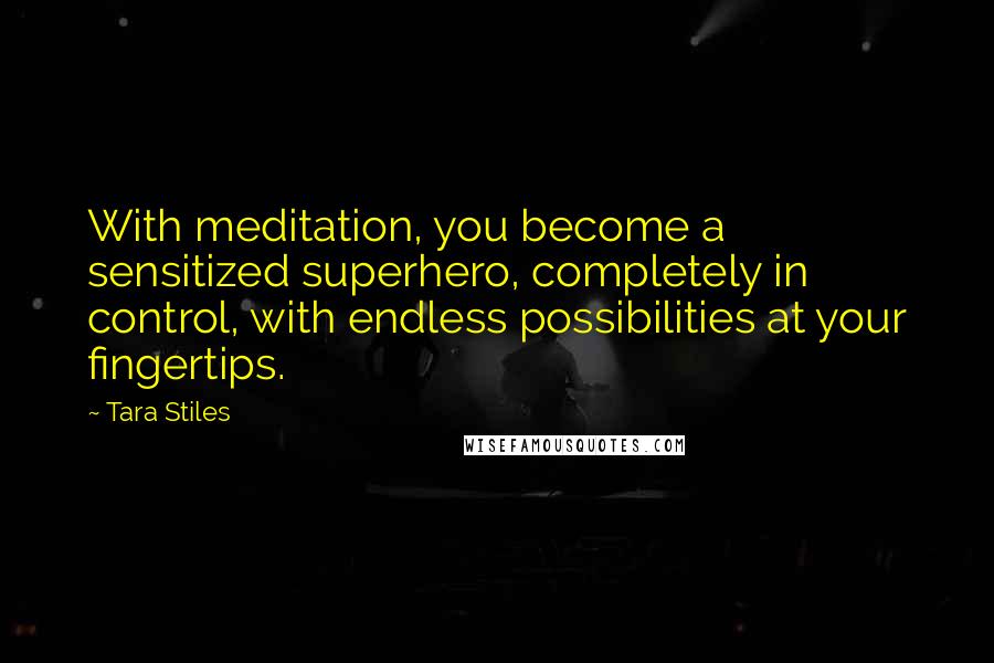 Tara Stiles Quotes: With meditation, you become a sensitized superhero, completely in control, with endless possibilities at your fingertips.