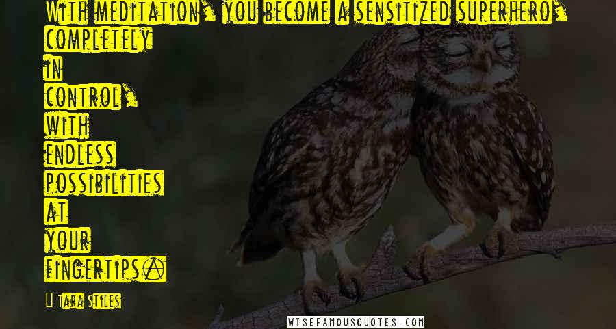 Tara Stiles Quotes: With meditation, you become a sensitized superhero, completely in control, with endless possibilities at your fingertips.