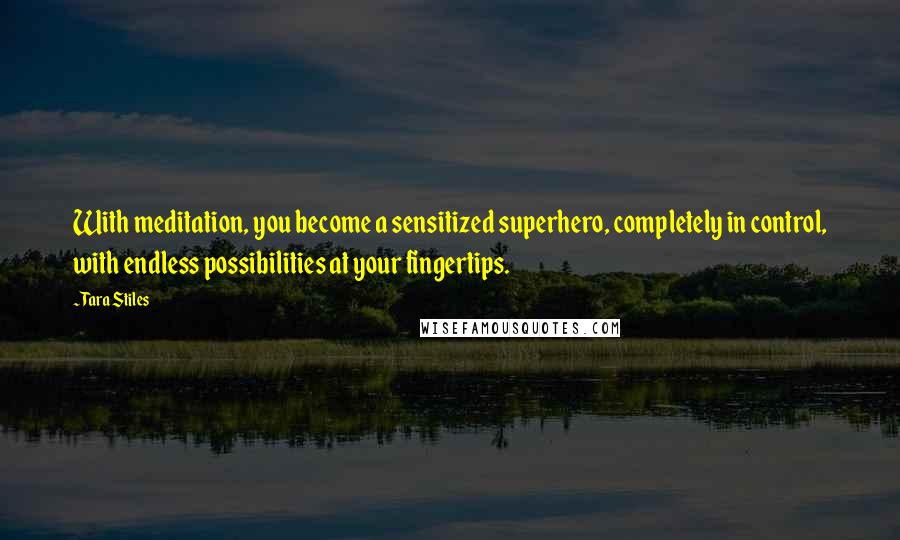 Tara Stiles Quotes: With meditation, you become a sensitized superhero, completely in control, with endless possibilities at your fingertips.