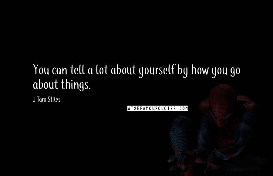 Tara Stiles Quotes: You can tell a lot about yourself by how you go about things.