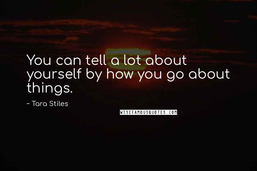 Tara Stiles Quotes: You can tell a lot about yourself by how you go about things.