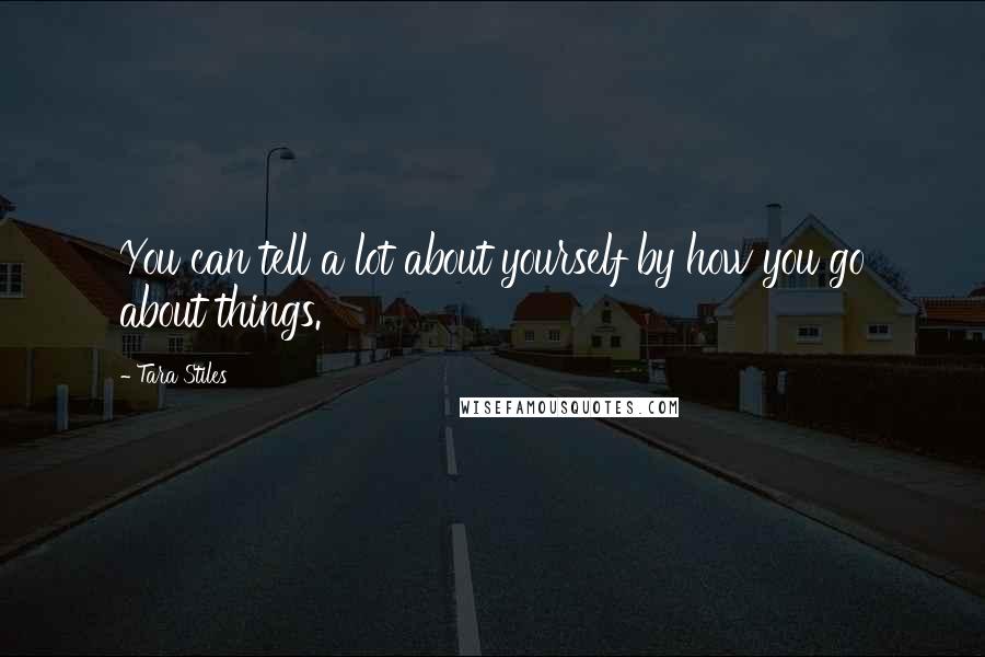 Tara Stiles Quotes: You can tell a lot about yourself by how you go about things.