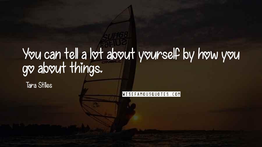 Tara Stiles Quotes: You can tell a lot about yourself by how you go about things.