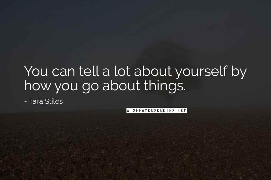 Tara Stiles Quotes: You can tell a lot about yourself by how you go about things.