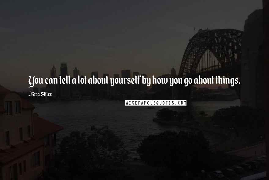 Tara Stiles Quotes: You can tell a lot about yourself by how you go about things.