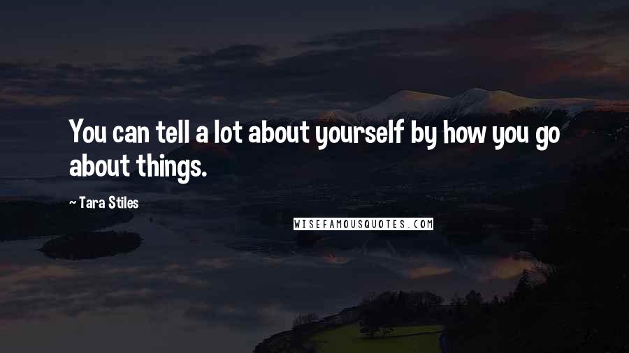 Tara Stiles Quotes: You can tell a lot about yourself by how you go about things.