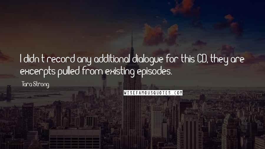 Tara Strong Quotes: I didn't record any additional dialogue for this CD, they are excerpts pulled from existing episodes.