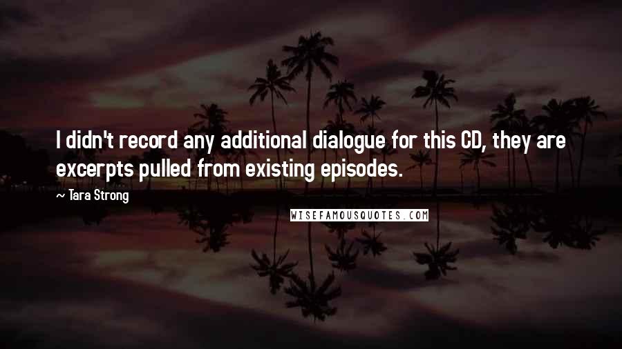 Tara Strong Quotes: I didn't record any additional dialogue for this CD, they are excerpts pulled from existing episodes.