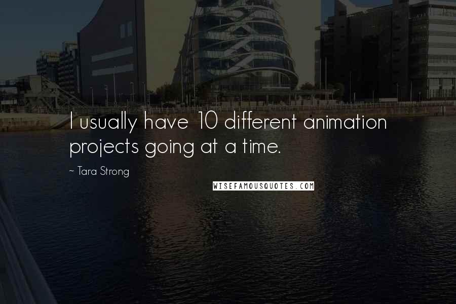 Tara Strong Quotes: I usually have 10 different animation projects going at a time.