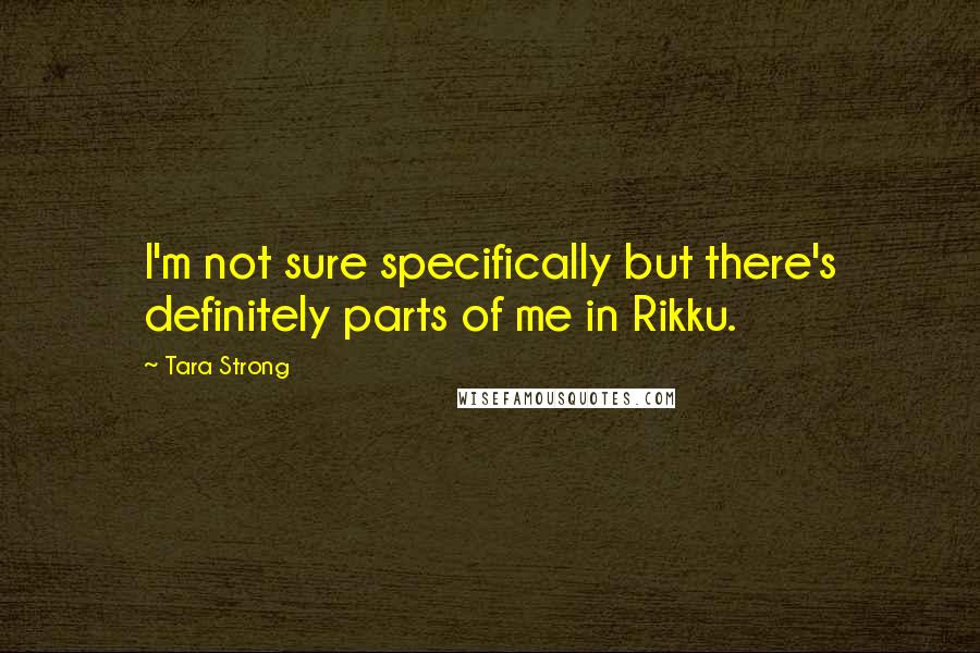 Tara Strong Quotes: I'm not sure specifically but there's definitely parts of me in Rikku.
