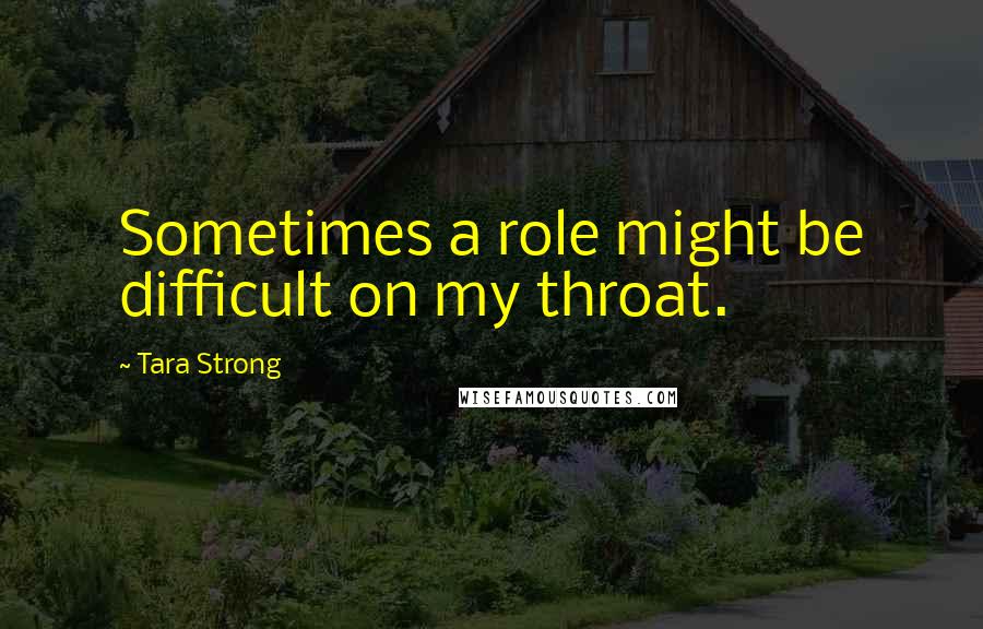 Tara Strong Quotes: Sometimes a role might be difficult on my throat.