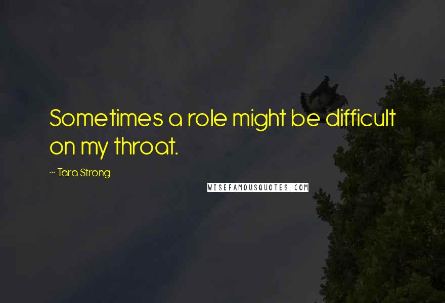 Tara Strong Quotes: Sometimes a role might be difficult on my throat.