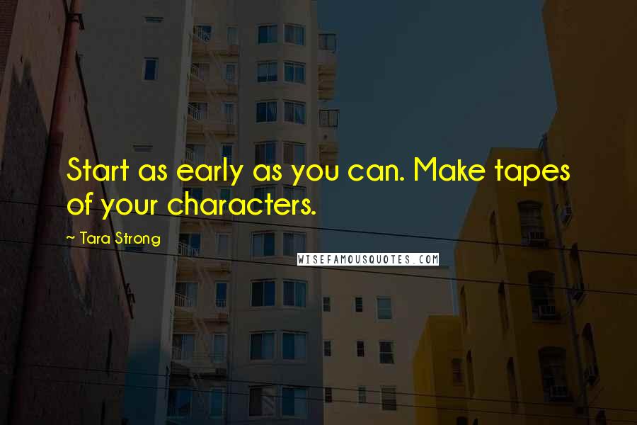 Tara Strong Quotes: Start as early as you can. Make tapes of your characters.