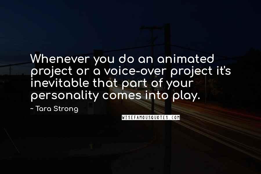 Tara Strong Quotes: Whenever you do an animated project or a voice-over project it's inevitable that part of your personality comes into play.