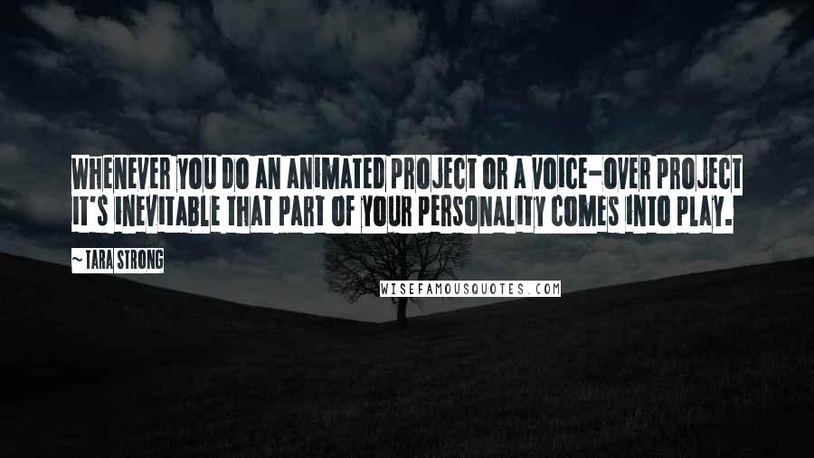 Tara Strong Quotes: Whenever you do an animated project or a voice-over project it's inevitable that part of your personality comes into play.