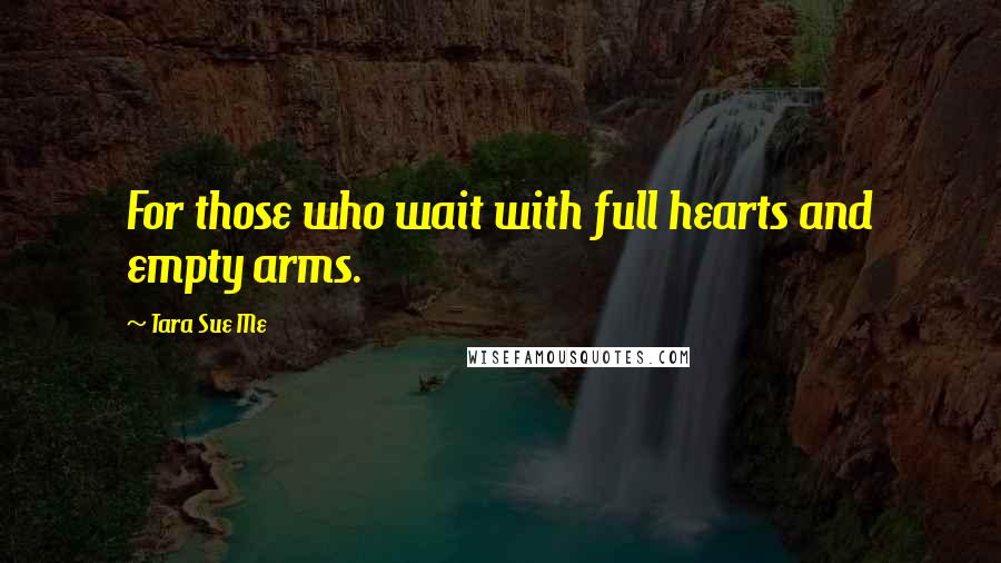 Tara Sue Me Quotes: For those who wait with full hearts and empty arms.