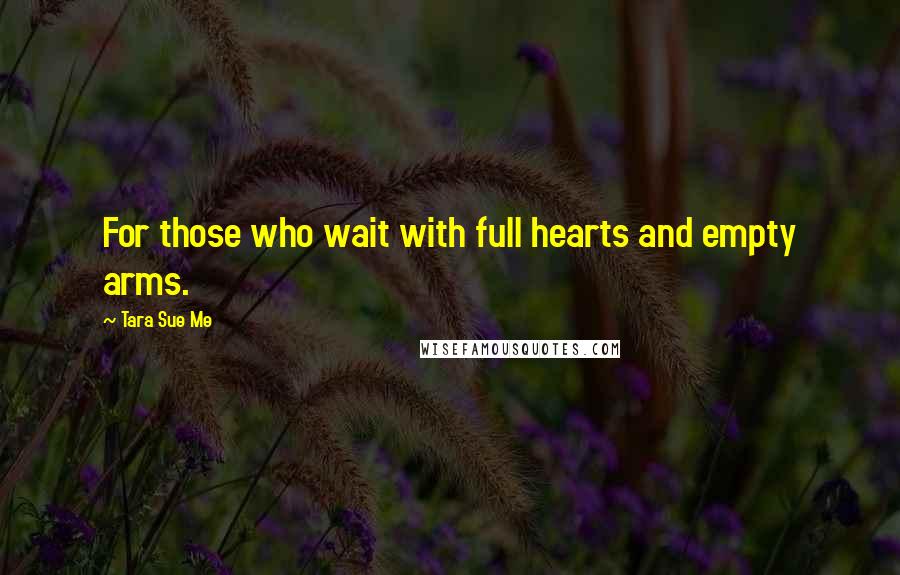 Tara Sue Me Quotes: For those who wait with full hearts and empty arms.