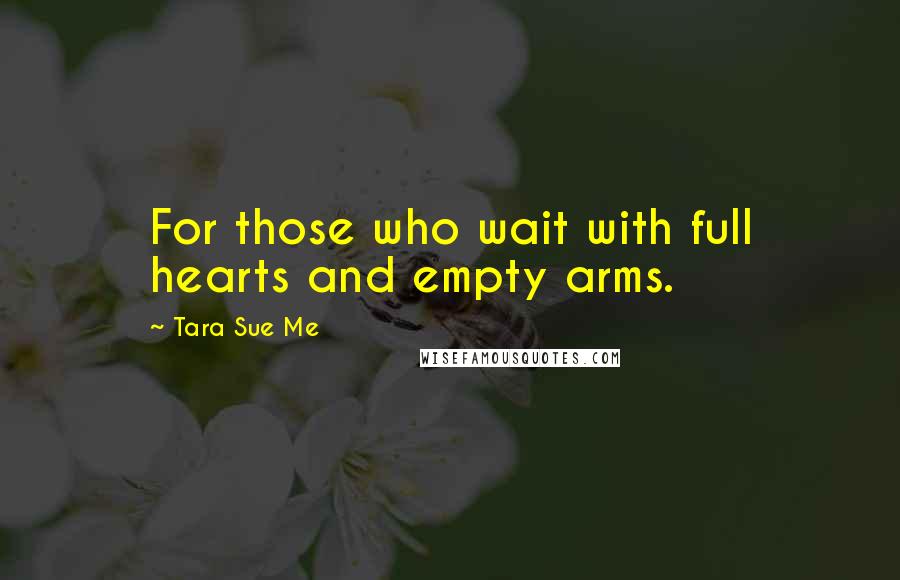 Tara Sue Me Quotes: For those who wait with full hearts and empty arms.