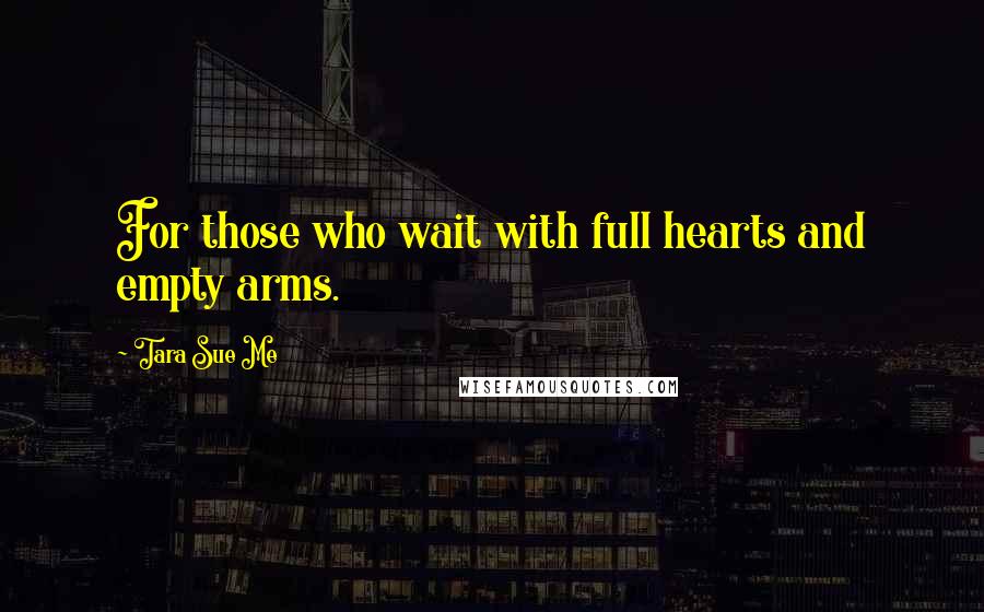 Tara Sue Me Quotes: For those who wait with full hearts and empty arms.