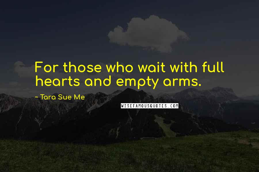 Tara Sue Me Quotes: For those who wait with full hearts and empty arms.