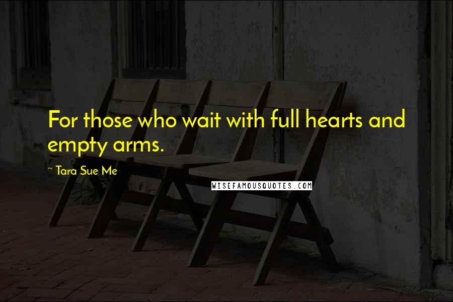 Tara Sue Me Quotes: For those who wait with full hearts and empty arms.