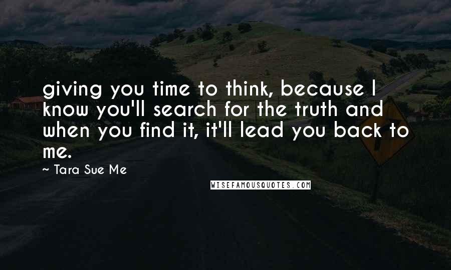 Tara Sue Me Quotes: giving you time to think, because I know you'll search for the truth and when you find it, it'll lead you back to me.