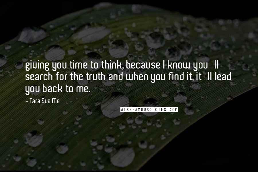 Tara Sue Me Quotes: giving you time to think, because I know you'll search for the truth and when you find it, it'll lead you back to me.