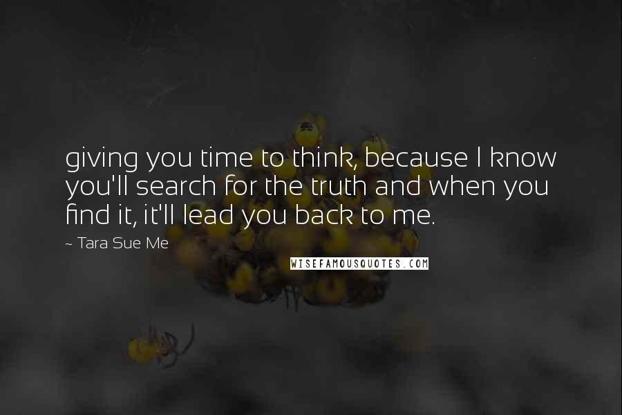 Tara Sue Me Quotes: giving you time to think, because I know you'll search for the truth and when you find it, it'll lead you back to me.
