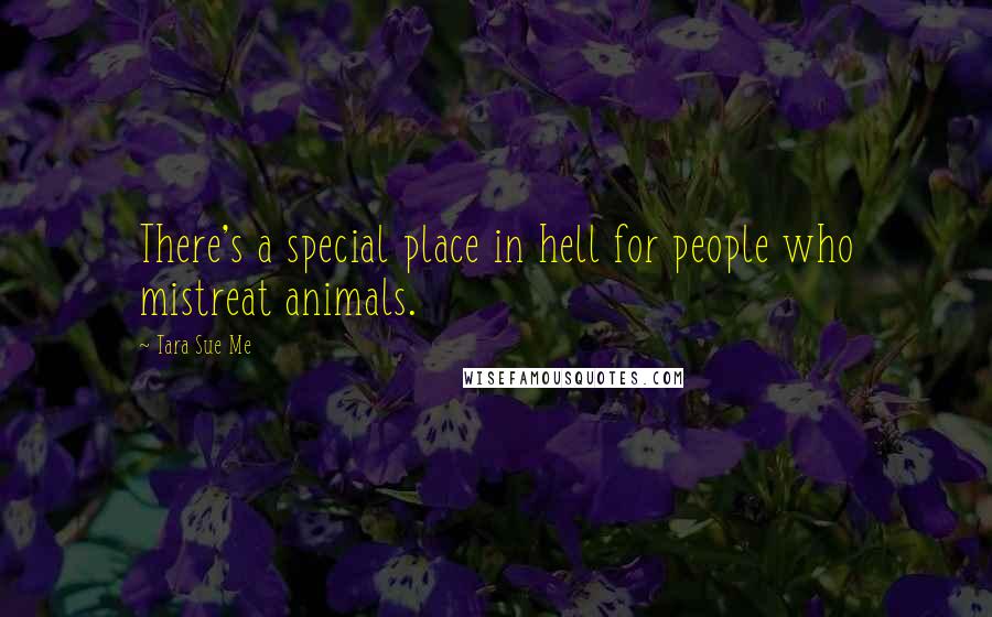 Tara Sue Me Quotes: There's a special place in hell for people who mistreat animals.