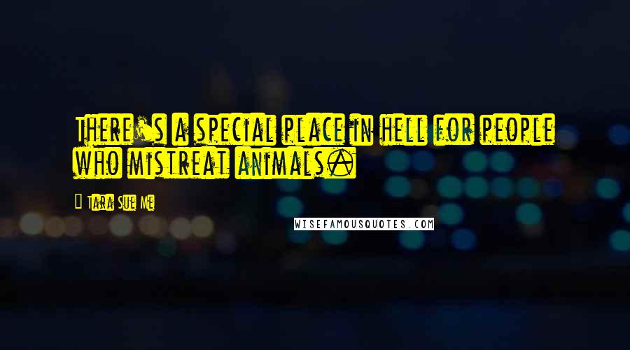 Tara Sue Me Quotes: There's a special place in hell for people who mistreat animals.