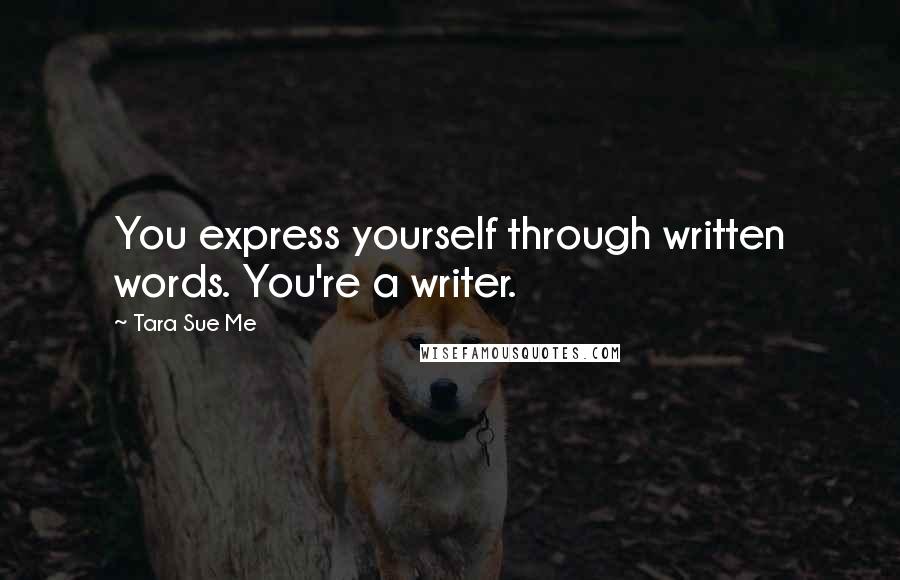 Tara Sue Me Quotes: You express yourself through written words. You're a writer.