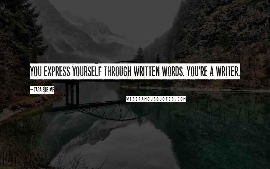 Tara Sue Me Quotes: You express yourself through written words. You're a writer.