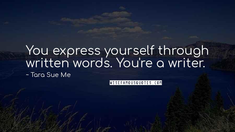 Tara Sue Me Quotes: You express yourself through written words. You're a writer.