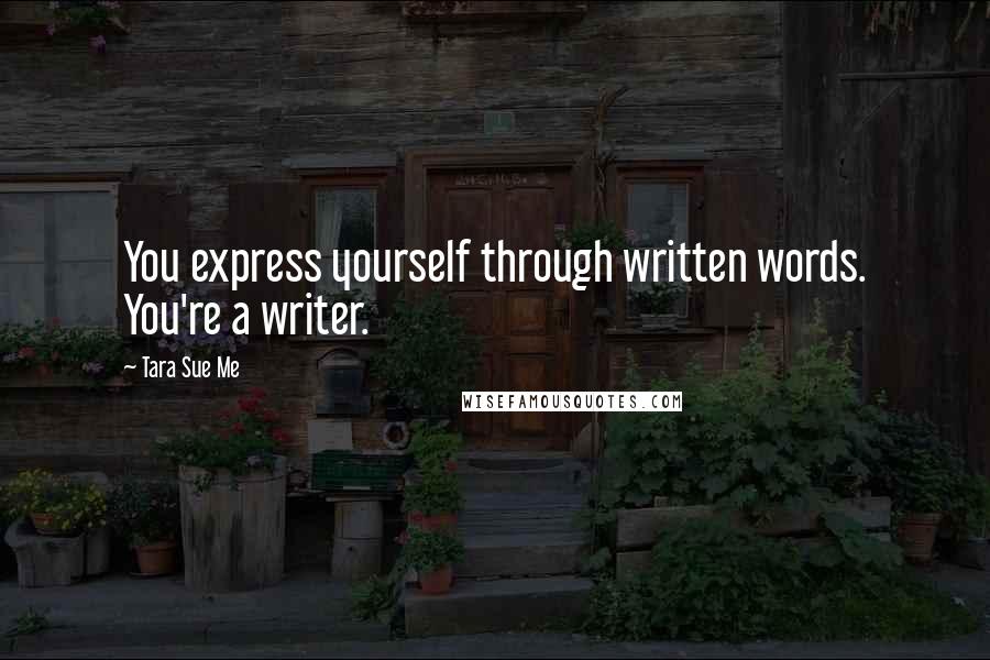 Tara Sue Me Quotes: You express yourself through written words. You're a writer.