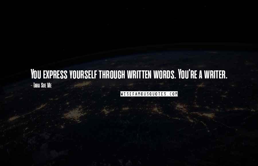 Tara Sue Me Quotes: You express yourself through written words. You're a writer.