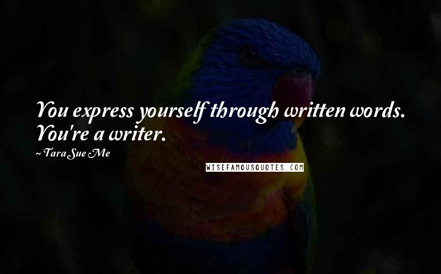 Tara Sue Me Quotes: You express yourself through written words. You're a writer.