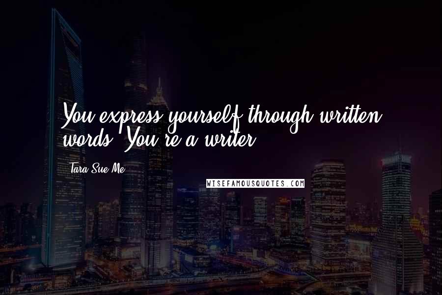 Tara Sue Me Quotes: You express yourself through written words. You're a writer.