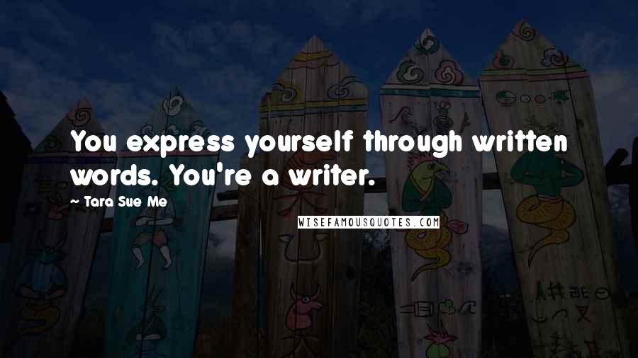 Tara Sue Me Quotes: You express yourself through written words. You're a writer.