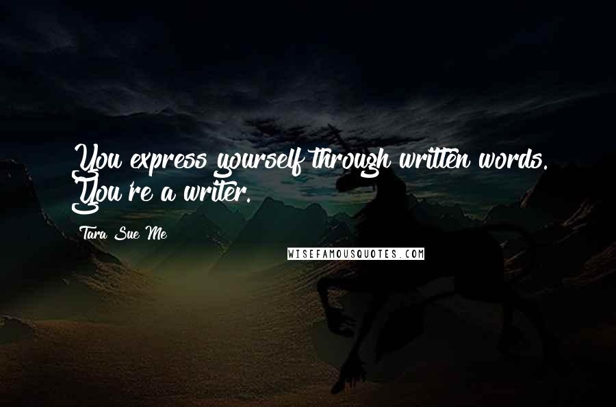 Tara Sue Me Quotes: You express yourself through written words. You're a writer.