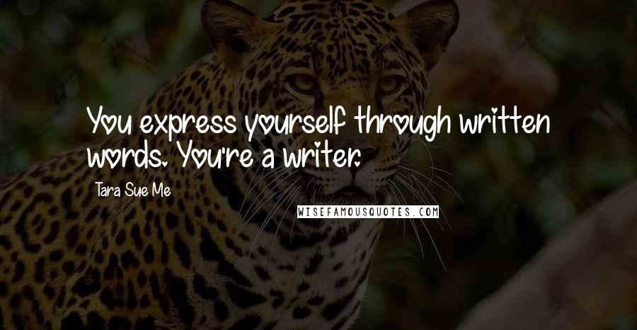 Tara Sue Me Quotes: You express yourself through written words. You're a writer.