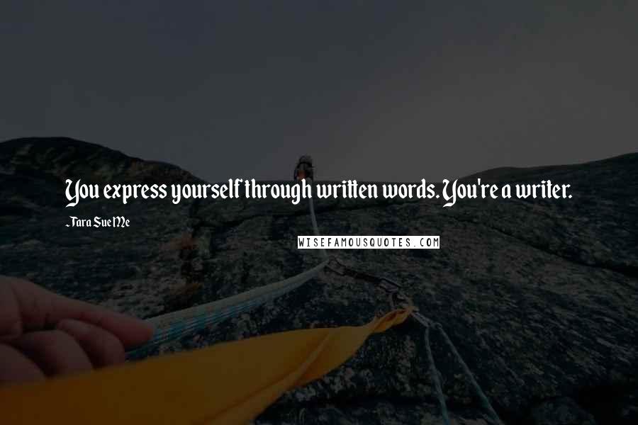 Tara Sue Me Quotes: You express yourself through written words. You're a writer.