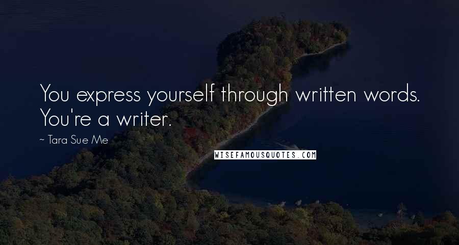Tara Sue Me Quotes: You express yourself through written words. You're a writer.