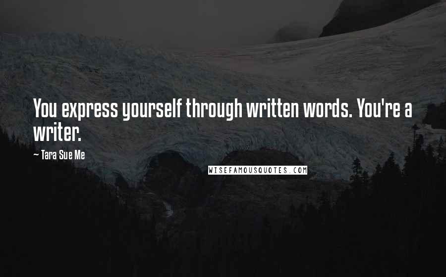 Tara Sue Me Quotes: You express yourself through written words. You're a writer.