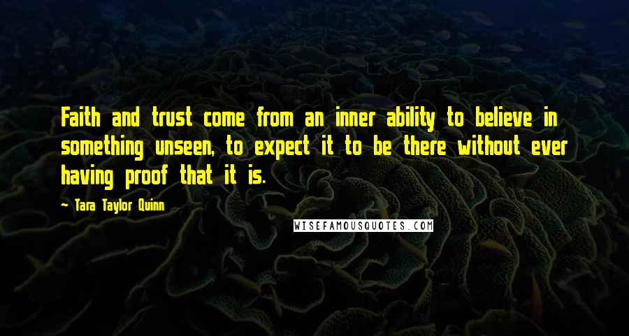 Tara Taylor Quinn Quotes: Faith and trust come from an inner ability to believe in something unseen, to expect it to be there without ever having proof that it is.