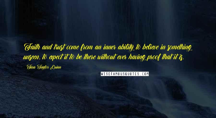 Tara Taylor Quinn Quotes: Faith and trust come from an inner ability to believe in something unseen, to expect it to be there without ever having proof that it is.