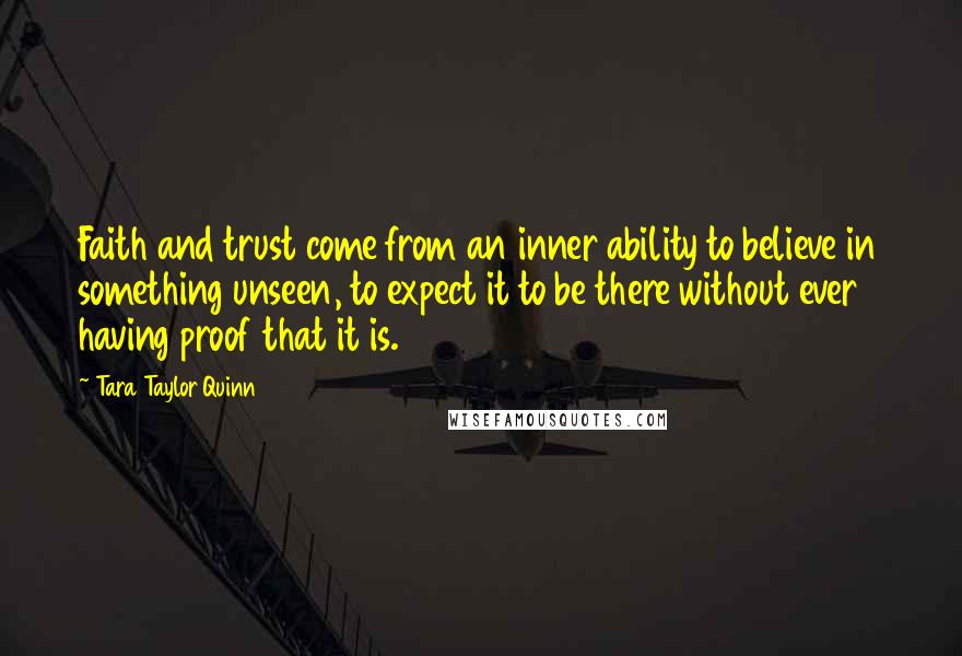 Tara Taylor Quinn Quotes: Faith and trust come from an inner ability to believe in something unseen, to expect it to be there without ever having proof that it is.