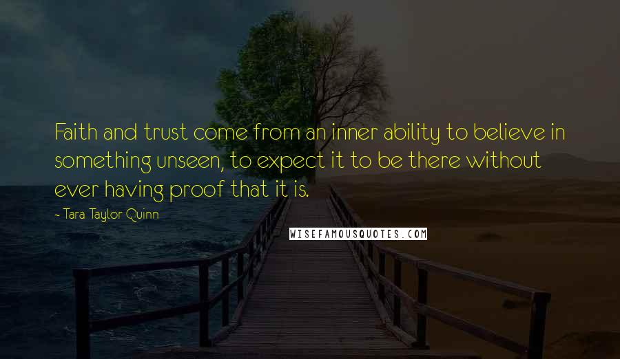 Tara Taylor Quinn Quotes: Faith and trust come from an inner ability to believe in something unseen, to expect it to be there without ever having proof that it is.