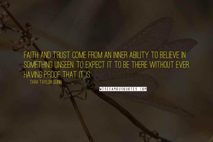 Tara Taylor Quinn Quotes: Faith and trust come from an inner ability to believe in something unseen, to expect it to be there without ever having proof that it is.