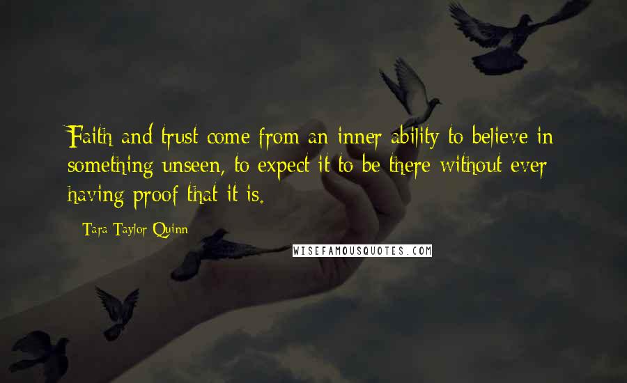 Tara Taylor Quinn Quotes: Faith and trust come from an inner ability to believe in something unseen, to expect it to be there without ever having proof that it is.