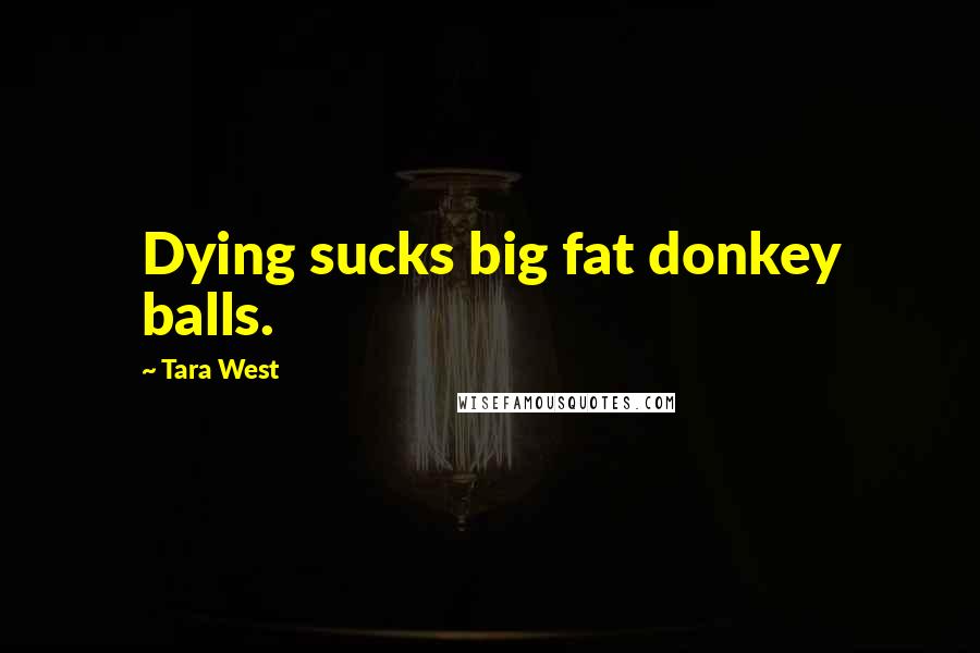 Tara West Quotes: Dying sucks big fat donkey balls.